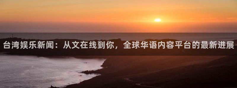 首页华润娱乐：台湾娱乐新闻：从文在线到你，全球华语内容平台的最新进展