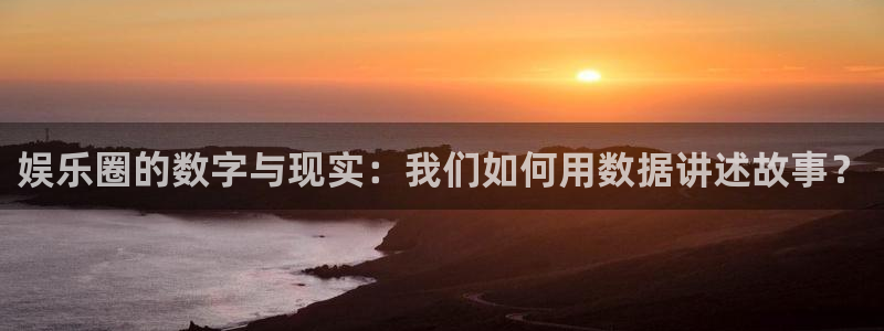 华润娱乐注册链接：娱乐圈的数字与现实：我们如何用数据讲述故事？