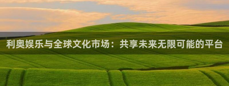 首页华润娱乐：利奥娱乐与全球文化市场：共享未来无限可能的平台